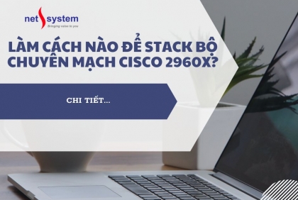 Làm cách nào để Stack xếp chồng bộ chuyển mạch Cisco 2960x?