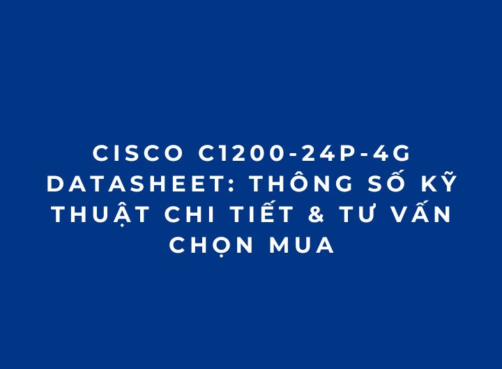 Cisco C1200-24P-4G Datasheet: Thông Số Kỹ Thuật Chi Tiết & Tư Vấn Chọn Mua Cisco C1200-24P-4G Datasheet: Thông Số Kỹ Thuật Chi Tiết & Tư Vấn Chọn Mua