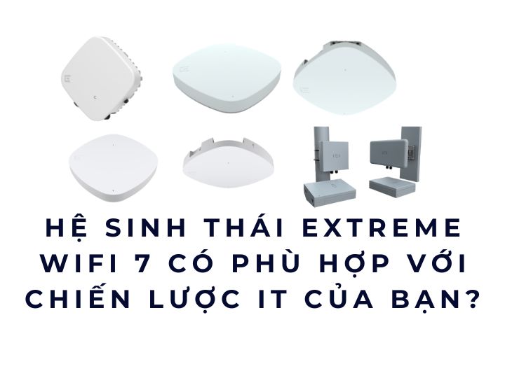 Hệ sinh thái Extreme WiFi 7 có phù hợp với chiến lược IT của bạn?