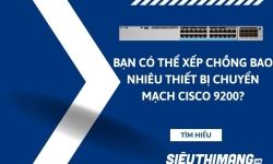 Bạn có thể xếp chồng bao nhiêu thiết bị chuyển mạch Cisco 9200?