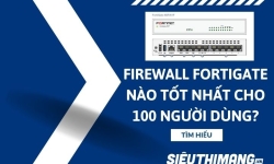Tường lửa Firewall Fortinet FortiGate nào tốt nhất cho 100 người dùng?