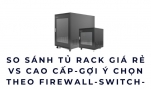 So sánh tủ rack giá rẻ vs cao cấp-Gợi ý chọn theo firewall-switch-server