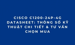Cisco C1200-24P-4G Datasheet: Thông Số Kỹ Thuật Chi Tiết & Tư Vấn Chọn Mua